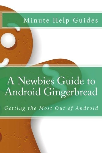 A Newbies Guide to Android Gingerbread Getting the Most Out of Android