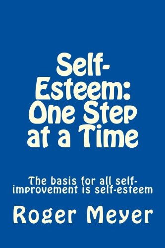 Self-Esteem: One Step at a Time The Basis for All Self-Improvement Is Self-esteem