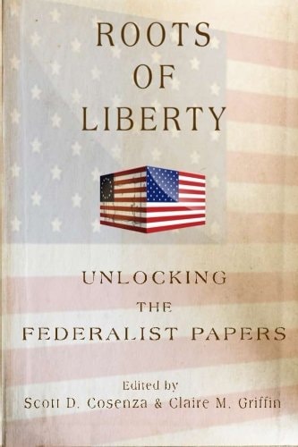Roots of Liberty Unlocking the Federalist Papers