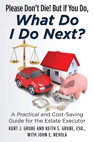 Please Don't Die, But If You Do, What Do I Do Next? A Practical and Cost Saving Guide for the Estate Executor