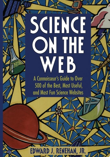 Science on the Web A Connoisseur’s Guide to Over 500 of the Best, Most Useful, and Most Fun Science Websites