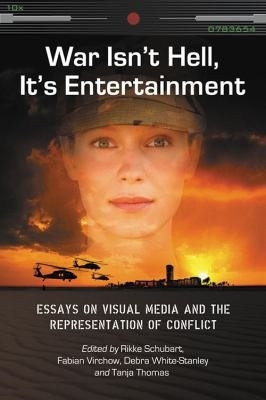 War Isn't Hell, It's Entertainment - Essays on Visual Media and the Representation of Conflict