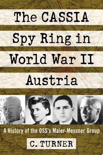 The CASSIA Spy Ring in World War II Austria A History of the OSS's Maier-Messner Group