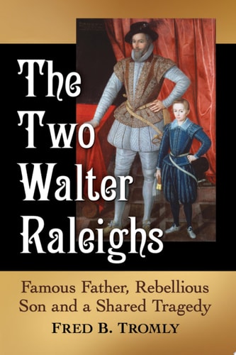 The Two Walter Raleighs Famous Father, Rebellious Son and a Shared Tragedy