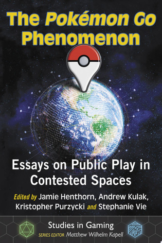 The Pokemon Go Phenomenon Essays on Public Play in Contested Spaces
