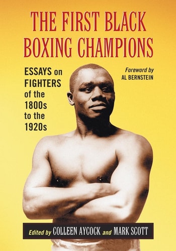 The First Black Boxing Champions Essays on Fighters of the 1800s to the 1920s