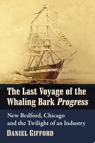 The Last Voyage of the Whaling Bark Progress New Bedford, Chicago and the Twilight of an Industry