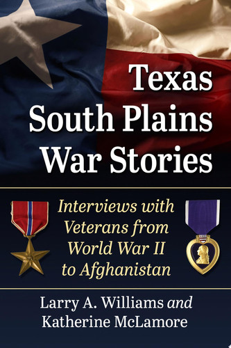 Texas South Plains War Stories Interviews with Veterans from World War II to Afghanistan