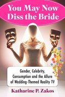 You May Now Diss the Bride Gender, Celebrity, Consumption and the Allure of Wedding-Themed Reality TV