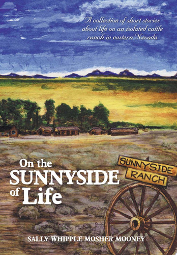 On the Sunnyside of Life A Collection of Short Stories about Life on an Isolated Cattle Ranch in Eastern Nevada