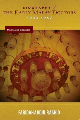 Biography of the Early Malay Doctors 1900-1957 Malaya and Singapore