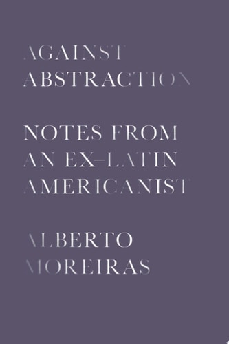 Against Abstraction Notes from an Ex-Latin Americanist