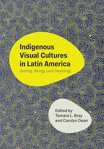 Indigenous Visual Cultures in Latin America Seeing, Being, and Meaning