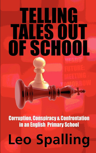 Telling Tales Out of School Corruption, Conspiracy and Confrontation in an English Primary School