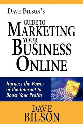 David Bilson's Guide to Marketing Your Business Online Harness the Power of the Internet to Boost Your Profits