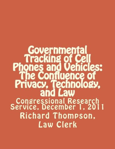 Governmental Tracking of Cell Phones and Vehicles: the Confluence of Privacy, Technology, and Law Congressional Research Service, December 1 2011