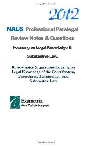 2012 NALS Professional Paralegal Review Notes and Questions Focusing on Legal Knowledge and Substantive Law Review Notes and Questions Focusing on Legal Knowledge of the Court System, Procedures, Terminology, and Substantive Law