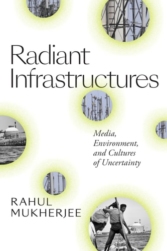 Radiant Infrastructures Media, Environment, and Cultures of Uncertainty