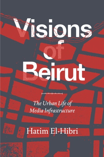 Visions of Beirut The Urban Life of Media Infrastructure
