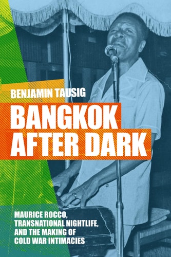 Bangkok After Dark Maurice Rocco, Transnational Nightlife, and the Making of Cold War Intimacies