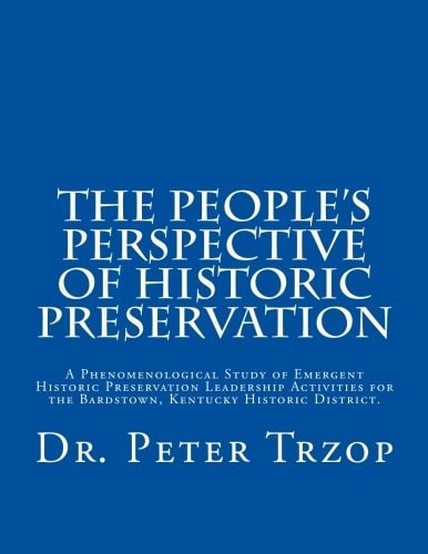 The People's Perspective of Historic Preservation A Phenomenological Study of Emergent Historic Preservation Leadership Activities for the Bardstown, Kentucky Historic District