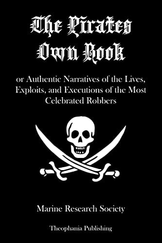 The Pirates Own Book Or Authentic Narratives of the Lives, Exploits, and Executions of the Most Celebrated Robbers