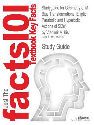 Studyguide for Geometry of M Bius Transformations Elliptic, Parabolic and Hyperbolic Actions of Sl2(R) by Vladimir V. Kisil, Isbn 9781848168589