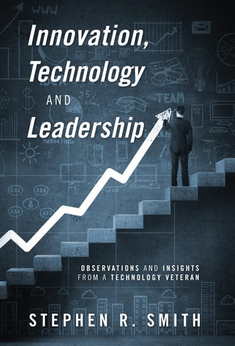Innovation, Technology and Leadership Observations and Insights from a Technology Veteran