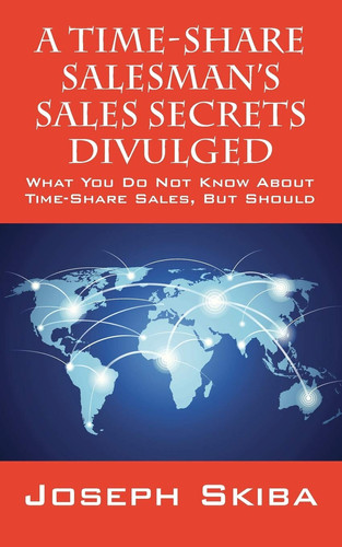 A Time-Share Salesman's Sales Secrets Divulged What You Do Not Know about Time-Share Sales, But Should