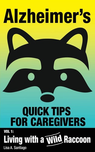 Alzheimer's Quick Tips for Caregivers: Vol. I: Living with a Wild Raccoon