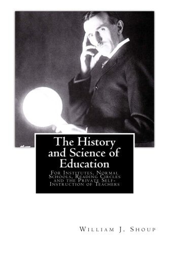 The History and Science of Education For Institutes, Normal Schools, Reading Circles and the Private Self-Instruction of Teachers