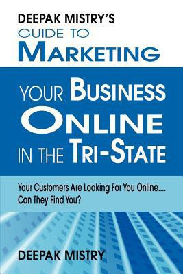 Deepak Mistry's Guide to Marketing Your Business Online in Tri-State Your Customers Are Looking for You Online... Can They Find You?