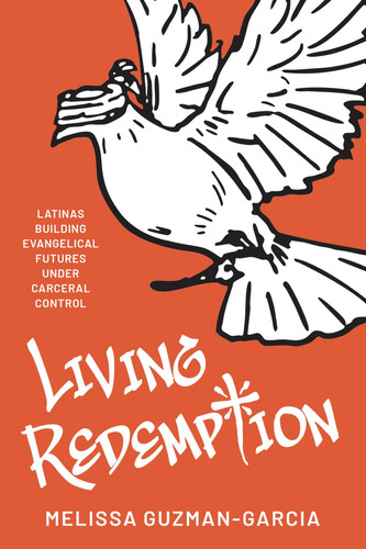 Living Redemption - Latinas Building Evangelical Futures Under Carceral Control
