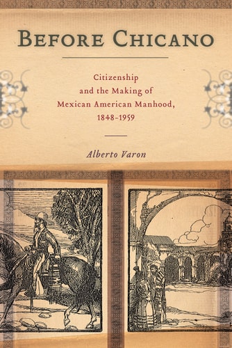 Before Chicano Citizenship and the Making of Mexican American Manhood, 1848-1959