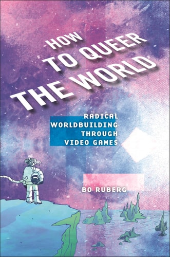 How to Queer the World: Radical Worldbuilding Through Video Games