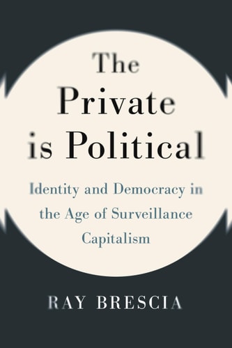 The Private Is Political Identity and Democracy in the Age of Surveillance Capitalism