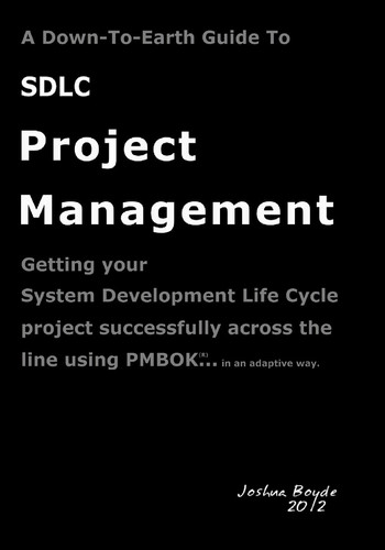 A Down-To-Earth Guide To SDLC Project Management Getting Your System / Software Development Life Cycle Project Successfully Across the Line Using PMBOK in an Agile Way.