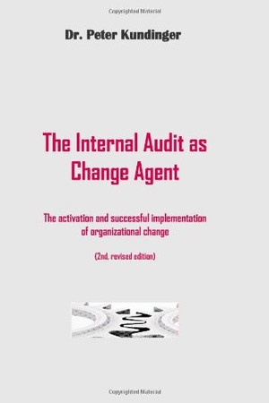 The Internal Audit As Change Agent (2nd, Revised Edition) The Internal Audit As Change Agent: Activation and Successful Implementation of Organizational Change