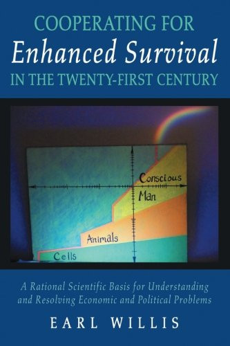 Cooperating for Enhanced Survival in the Twenty-First Century A Rational Scientific Basis for Understanding and Resolving Economic and Political Problems