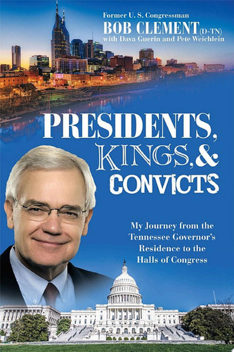 Presidents, Kings, and Convicts My Journey from the Tennessee Governor’S Residence to the Halls of Congress