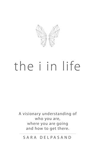 The i in Life A Visionary New Understanding of Who You Are, Where You Are Going, and How to Get There