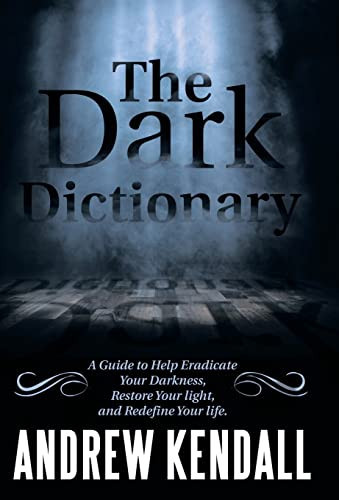 The Dark Dictionary A Guide to Help Eradicate Your Darkness, Restore Your Light, and Redefine Your Life.