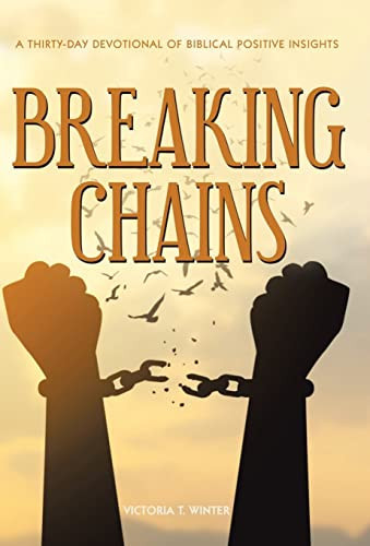 Breaking Chains A Thirty-Day Devotional of Biblical Positive Insights