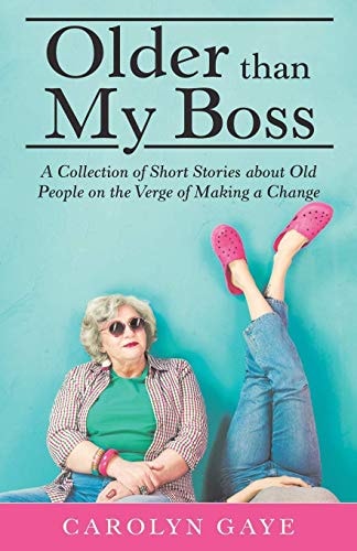 Older Than My Boss A Collection of Short Stories About Old People on the Verge of Making a Change