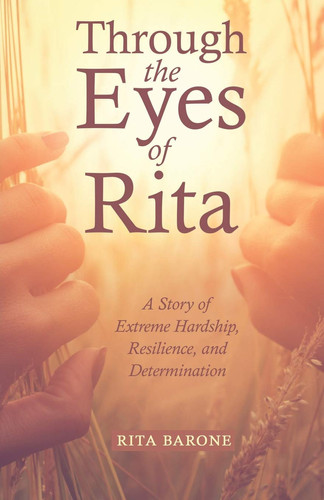 Through the Eyes of Rita A Story of Extreme Hardship, Resilience, and Determination