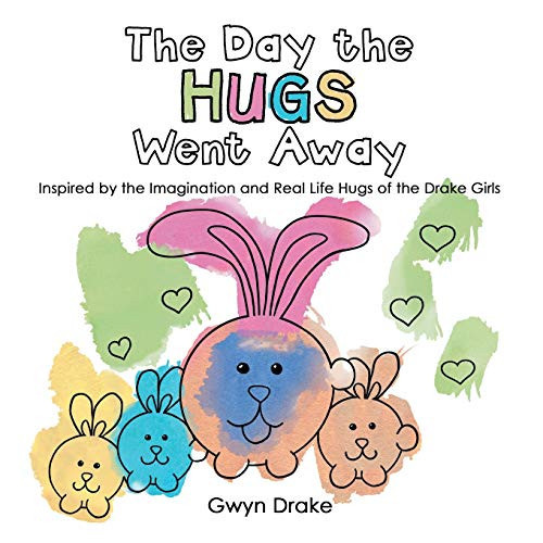 The Day the Hugs Went Away Inspired by the Imagination and Real Life Hugs of the Drake Girls
