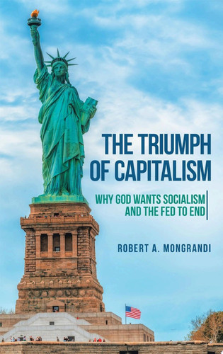 The Triumph of Capitalism Why God Wants Socialism and the Fed to End