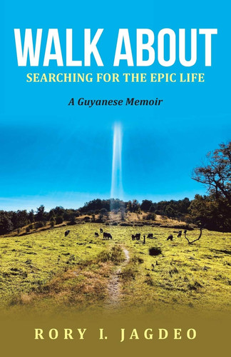 Walk About Searching for the Epic Life a Guyanese Memoir