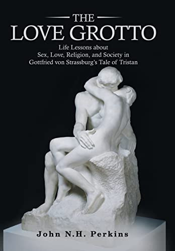 The Love Grotto Life Lessons About Sex, Love, Religion, and Society in Gottfried Von Strassburg's Tale of Tristan