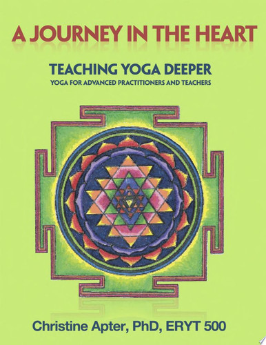 A Journey in the Heart Teaching Yoga Deeper: Yoga for Advanced Practitioners and Teachers